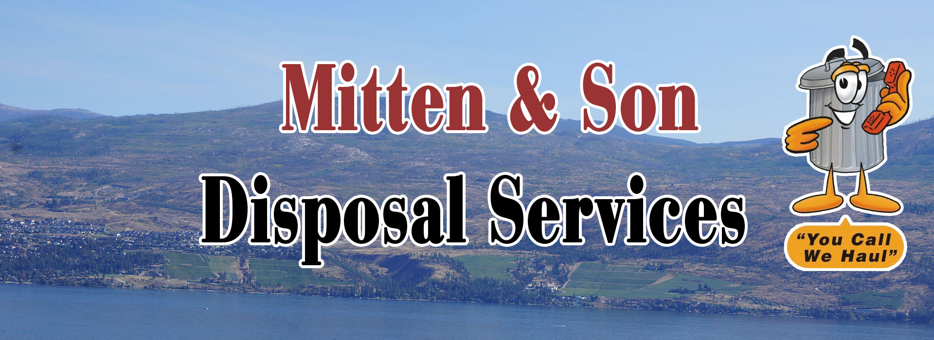 Mitten And Son Disposal serves all locations from Penticton to the south of West Kelowna to Vernon to the north.